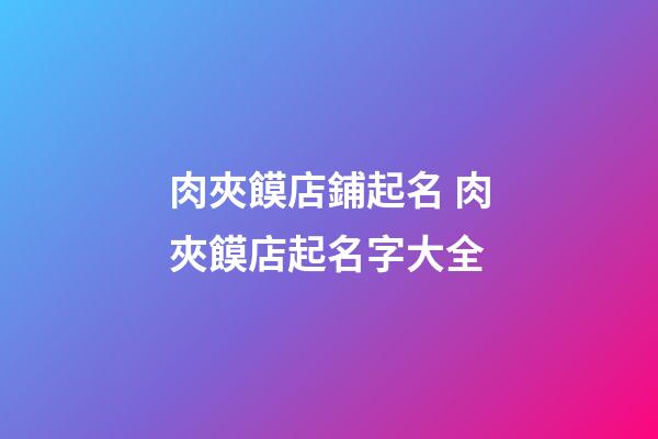 肉夾饃店鋪起名 肉夾饃店起名字大全-第1張-店鋪起名-玄機派